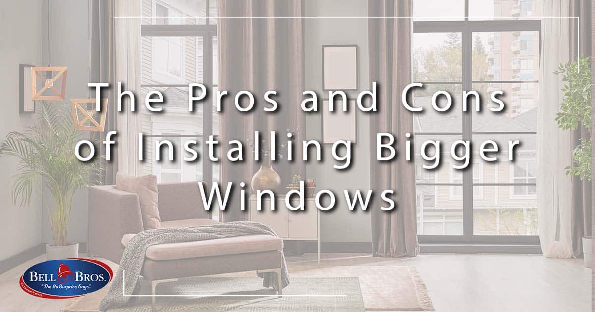The Pros and Cons of Installing Bigger Windows
